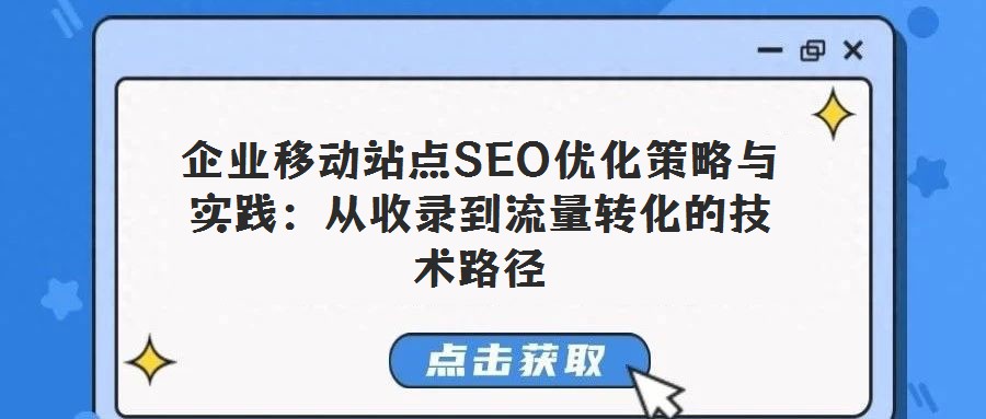 企業(yè)移動站點SEO優(yōu)化策略與實踐:從收錄到流量轉(zhuǎn)化的技術(shù)路徑
