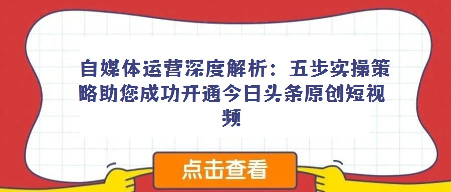 自媒體運(yùn)營(yíng)深度解析:五步實(shí)操策略助您成功開通今日頭條原創(chuàng)短視頻