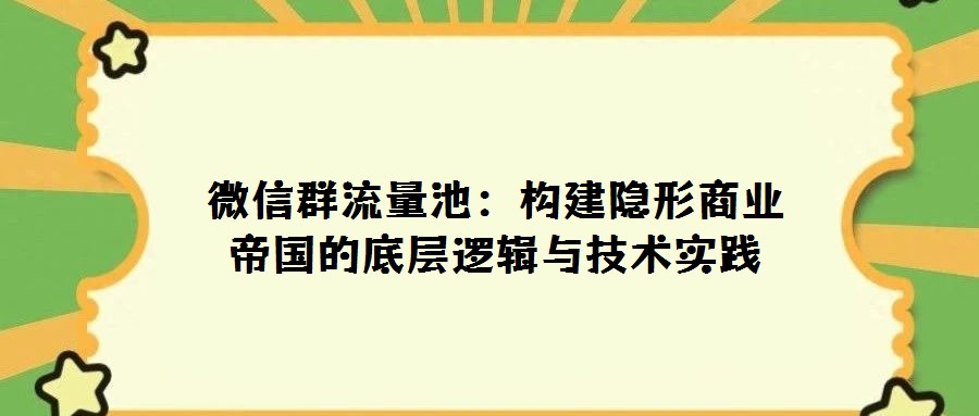 微信群流量池:構(gòu)建隱形商業(yè)帝國的底層邏輯與技術實踐