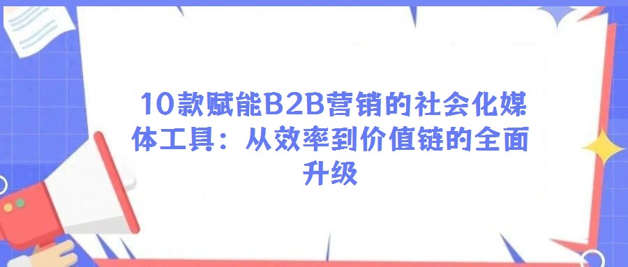  10款賦能B2B營銷的社會化媒體工具：從效率到價值鏈的全面升級
