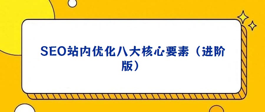 SEO站內(nèi)優(yōu)化八大核心要素（進(jìn)階版）