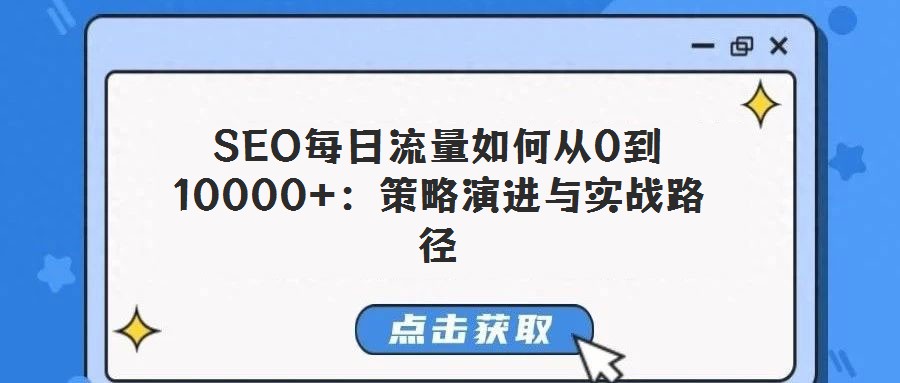 SEO每日流量如何從0到10000+：策略演進與實戰(zhàn)路徑