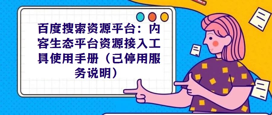 百度搜索資源平臺:內容生態(tài)平臺資源接入工具使用手冊(已停用服務說明)